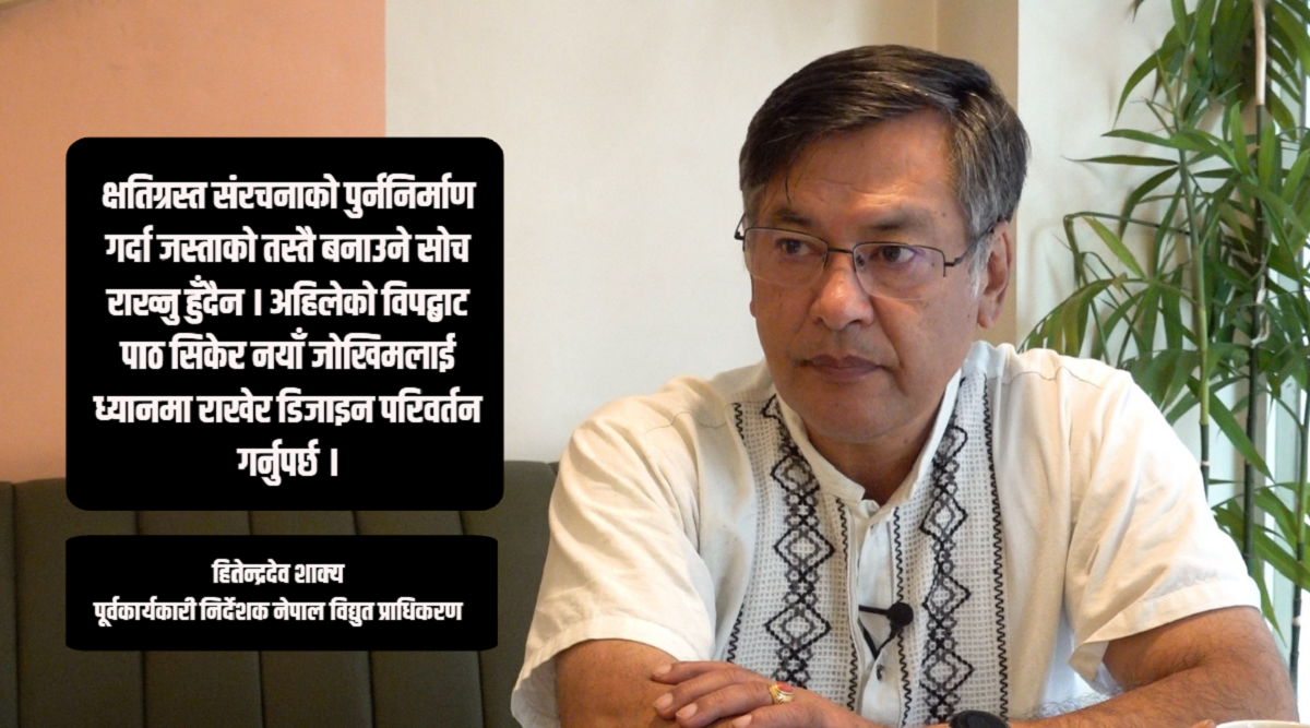 पुरानै डिजाइनमा जलविद्युत् आयोजना पुनर्निर्माण गर्नु हुँदैन : हितेन्द्रदेव शाक्य [अन्तर्वार्ता]