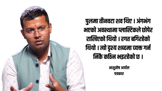 पत्रकारले देखेको विपद्, पीडा र राज्य : ‘रगत बगिरहेको शवको दृश्यले भावुक बनायो’ [भिडियो]