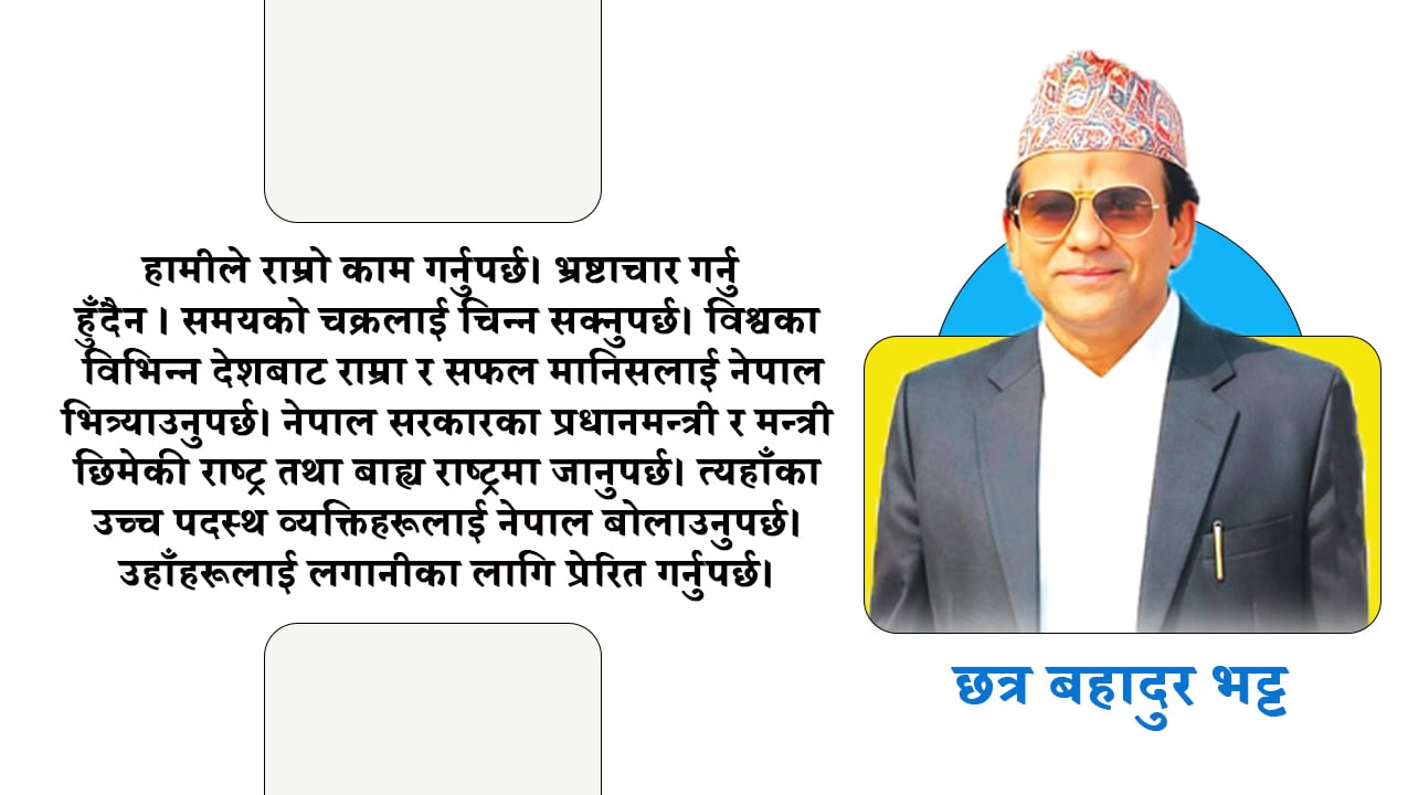 नेपालका लागि यो स्वर्णिम समय हो, अब समृद्धिको ढोका खोल्नुपर्छ : छत्र बहादुर भट्ट 
