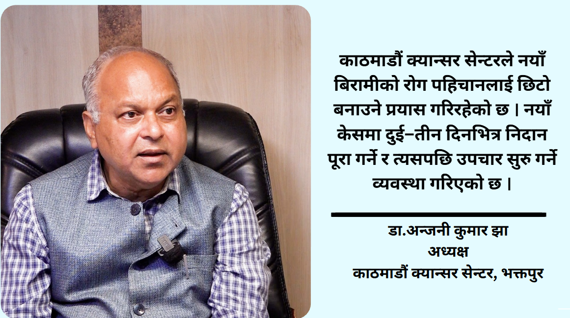नेपालमा क्यान्सरको उपचार छैन भन्नु गलत बुझाइ हो : डा. अन्जनी कुमार झा