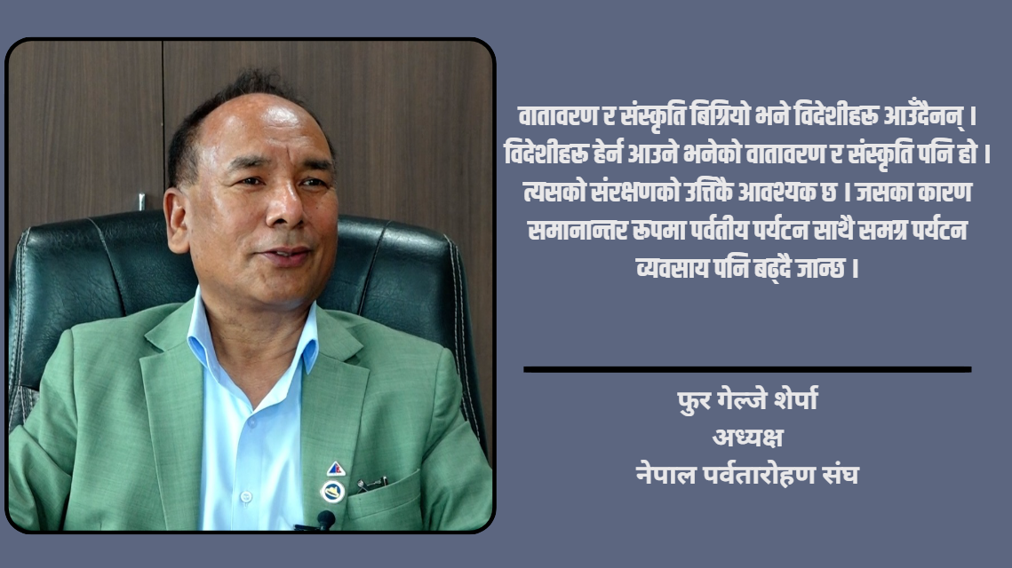 हिमालको अथाह सम्भावना छ तर पूर्वाधार र कनेक्टिभिटी कमजोर हुँदा अपेक्षित लाभ लिन सकिएन : फुर गेल्जे शेर्पा [भिडियो]